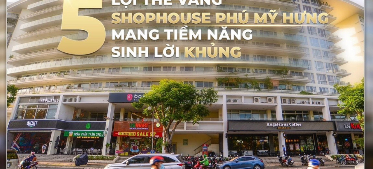 SHOPHOUSE PHÚ MỸ HƯNG - 5 LỢI THẾ VÀNG MANG LẠI TIỀM NĂNG SINH LỜI “KHỦNG”